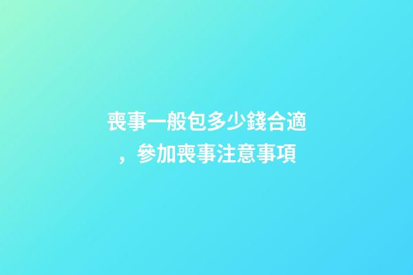 喪事一般包多少錢合適，參加喪事注意事項